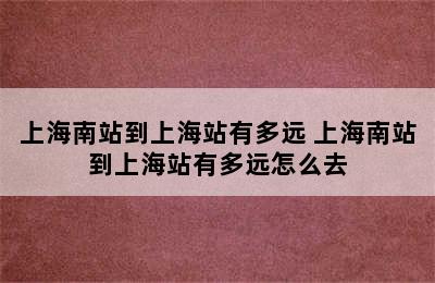 上海南站到上海站有多远 上海南站到上海站有多远怎么去